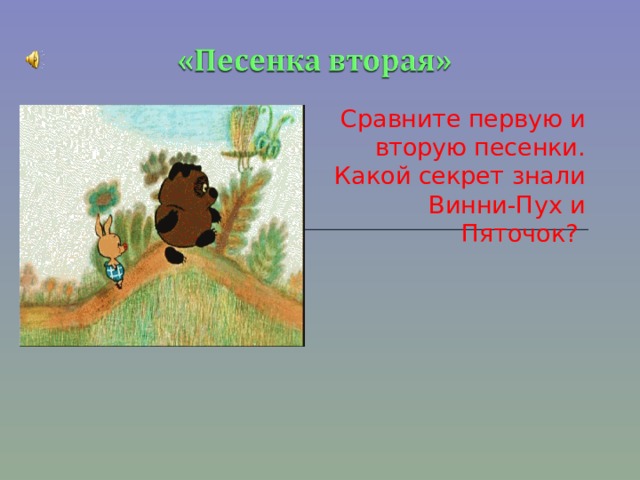 Сравните первую и вторую песенки. Какой секрет знали Винни-Пух и Пяточок? 