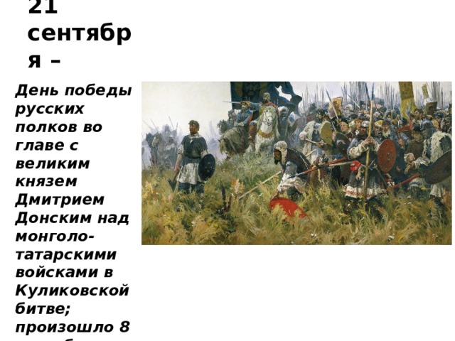 21 сентября – День победы русских полков во главе с великим князем Дмитрием Донским над монголо-татарскими войсками в Куликовской битве; произошло 8 сентября 1380 года 