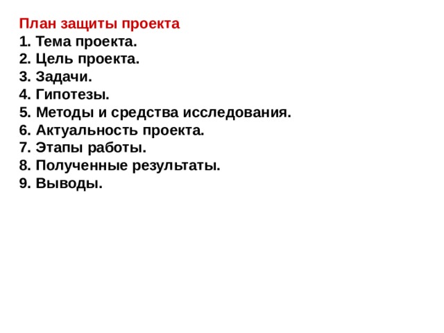 План защиты проекта 1. Тема проекта. 2. Цель проекта. 3. Задачи. 4. Гипотезы. 5. Методы и средства исследования. 6. Актуальность проекта. 7. Этапы работы. 8. Полученные результаты. 9. Выводы. 
