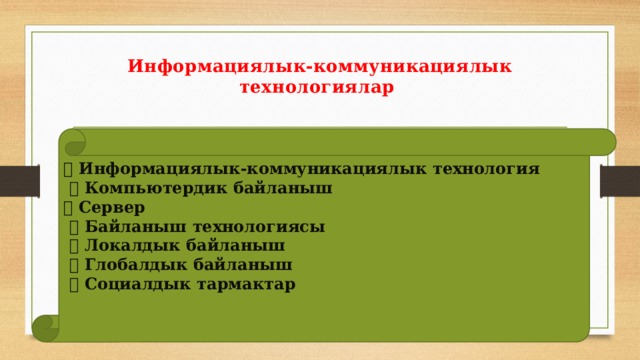 Информациялык-коммуникациялык технологиялар    Информациялык-коммуникациялык технология  Компьютердик байланыш  Сервер  Байланыш технологиясы  Локалдык байланыш  Глобалдык байланыш  Социалдык тармактар Түйүндүү түшүнүктөр: 