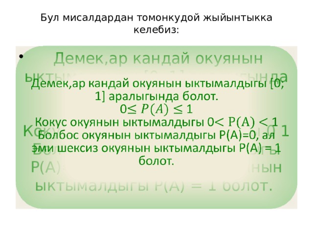Бул мисалдардан томонкудой жыйынтыкка келебиз:    Демек,ар кандай окуянын ыктымалдыгы [0; 1] аралыгында болот.   0 1 Кокус окуянын ыктымалдыгы 0 1 Болбос окуянын ыктымалдыгы Р(А)=0, ал эми шексиз окуянын ыктымалдыгы Р(А) = 1 болот. 