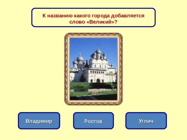 К названию какого города добавляется слово «Великий»? Ростов Владимир Углич 
