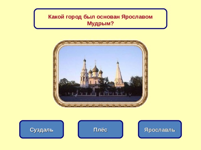 Какой город был основан Ярославом Мудрым? Плёс Суздаль Ярославль 