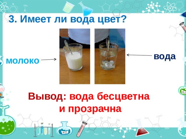 3. Имеет ли вода цвет? вода молоко Вывод: вода бесцветна и прозрачна 