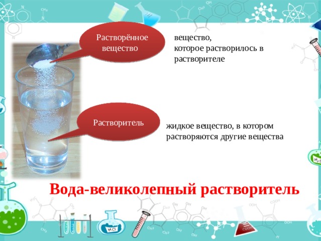 Растворённое вещество вещество, которое растворилось в растворителе Растворитель жидкое вещество, в котором растворяются другие вещества Вода-великолепный растворитель 