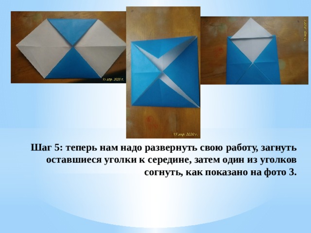 Шаг 5: теперь нам надо развернуть свою работу, загнуть оставшиеся уголки к середине, затем один из уголков согнуть, как показано на фото 3. 