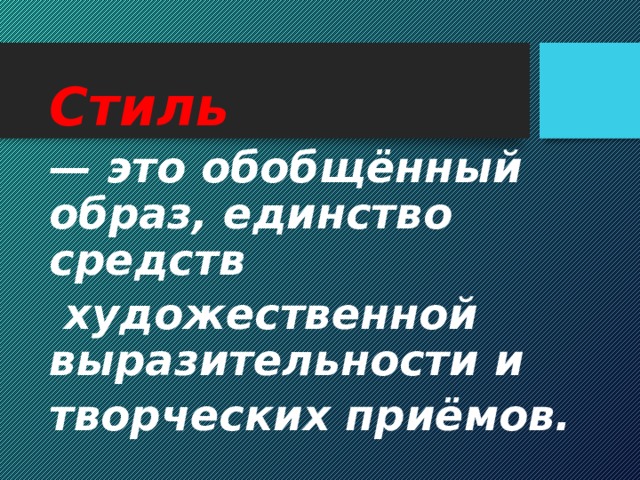 Стиль   — это обобщённый образ, единство средств  художественной выразительности и творческих приёмов. 