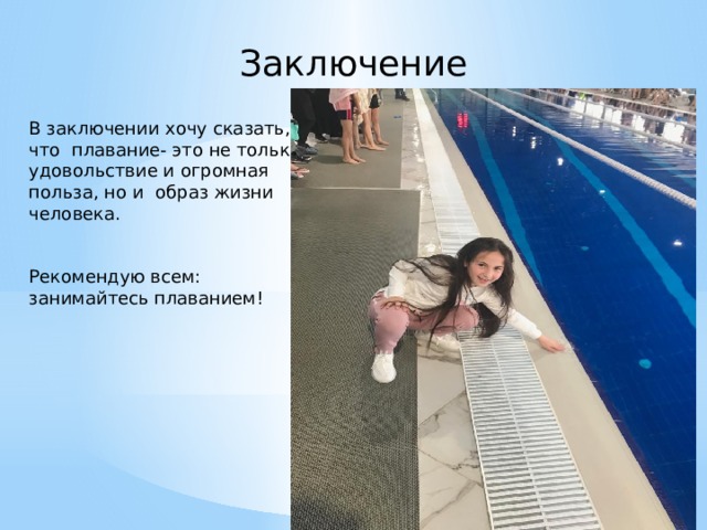 Заключение В заключении хочу сказать, что плавание- это не только удовольствие и огромная польза, но и образ жизни человека. Рекомендую всем: занимайтесь плаванием!   