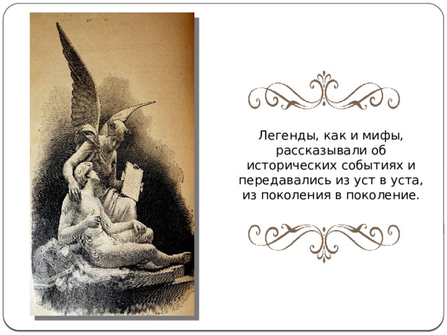 Легенды, как и мифы, рассказывали об исторических событиях и передавались из уст в уста, из поколения в поколение. 