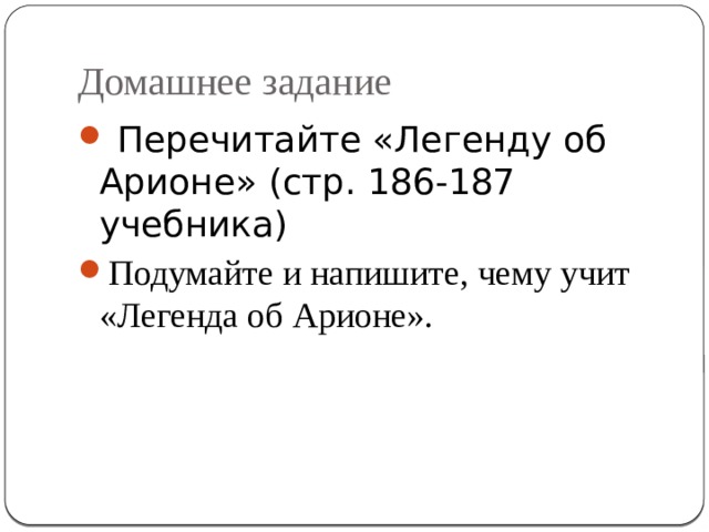 Домашнее задание  Перечитайте «Легенду об Арионе» (стр. 186-187 учебника) Подумайте и напишите, чему учит «Легенда об Арионе». 