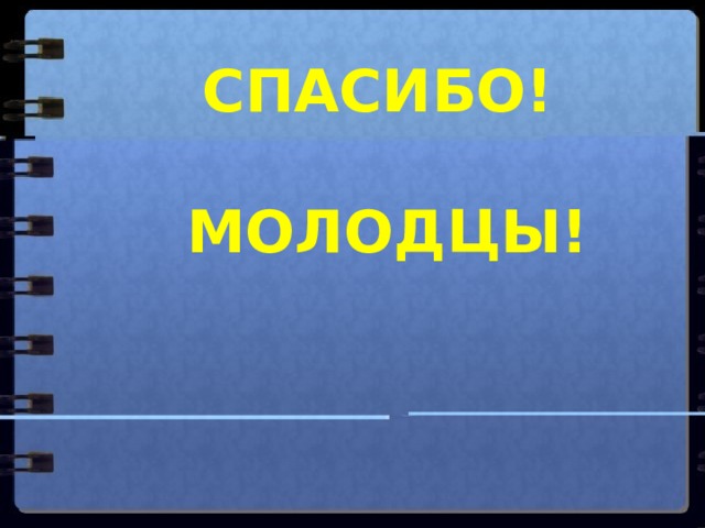 СПАСИБО!   МОЛОДЦЫ! 
