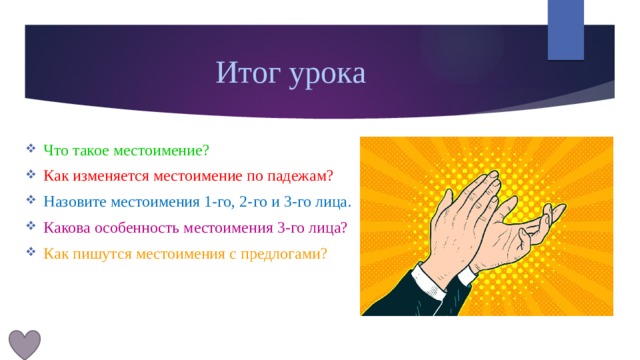 Итог урока Что такое местоимение? Как изменяется местоимение по падежам? Назовите местоимения 1-го, 2-го и 3-го лица. Какова особенность местоимения 3-го лица? Как пишутся местоимения с предлогами? 