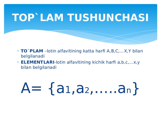 TOP`LAM TUSHUNCHASI TO`PLAM –lotin alfavitining katta harfi A,B,C,…X,Y bilan belgilanadi ELEMENTLARI -lotin alfavitining kichik harfi a,b,c,…x,y bilan belgilanadi A= {a 1 ,a 2 ,…..a n } 