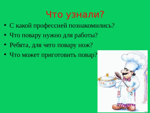 Что узнали? С какой профессией познакомились? Что повару нужно для работы? Ребята, для чего повару нож? Что может приготовить повар? 