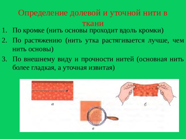 Определение долевой и уточной нити в ткани По кромке (нить основы проходит вдоль кромки) По растяжению (нить утка растягивается лучше, чем нить основы) По внешнему виду и прочности нитей (основная нить более гладкая, а уточная извитая) 