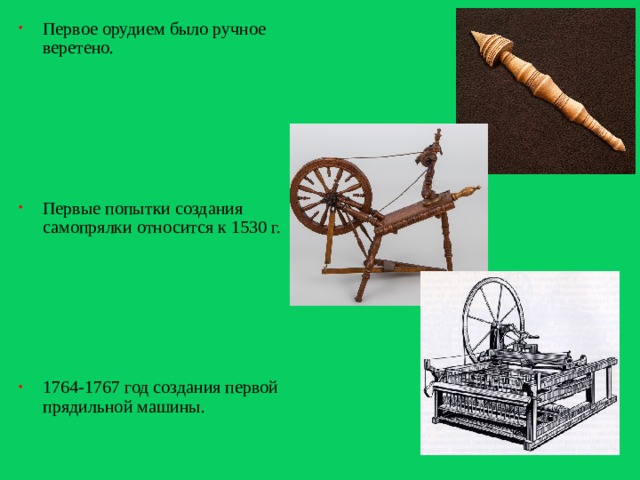 Первое орудием было ручное веретено. Первые попытки создания самопрялки относится к 1530 г. 1764-1767 год создания первой прядильной машины.   