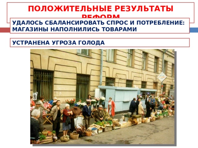 ПОЛОЖИТЕЛЬНЫЕ РЕЗУЛЬТАТЫ РЕФОРМ УДАЛОСЬ СБАЛАНСИРОВАТЬ СПРОС И ПОТРЕБЛЕНИЕ: МАГАЗИНЫ НАПОЛНИЛИСЬ ТОВАРАМИ УСТРАНЕНА УГРОЗА ГОЛОДА 