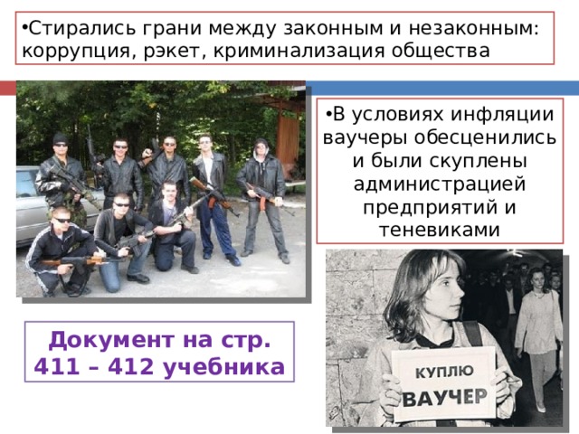 Стирались грани между законным и незаконным: коррупция, рэкет, криминализация общества В условиях инфляции ваучеры обесценились и были скуплены администрацией предприятий и теневиками Документ на стр. 411 – 412 учебника 