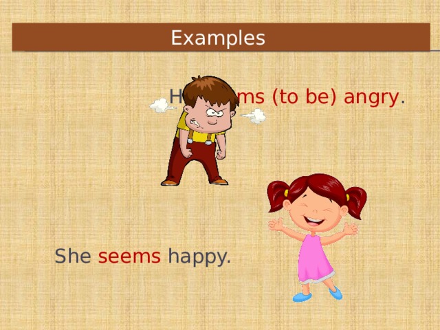 Examples    He seems (to be) angry .   She seems happy.    