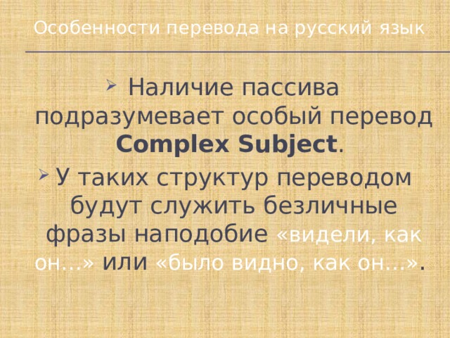 Особенности перевода на русский язык Наличие пассива подразумевает особый перевод Complex Subject . У таких структур переводом будут служить безличные фразы наподобие «видели, как он…» или «было видно, как он…» .  