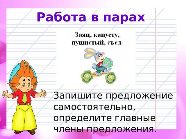 Работа в парах Запишите предложение самостоятельно, определите главные члены предложения. 