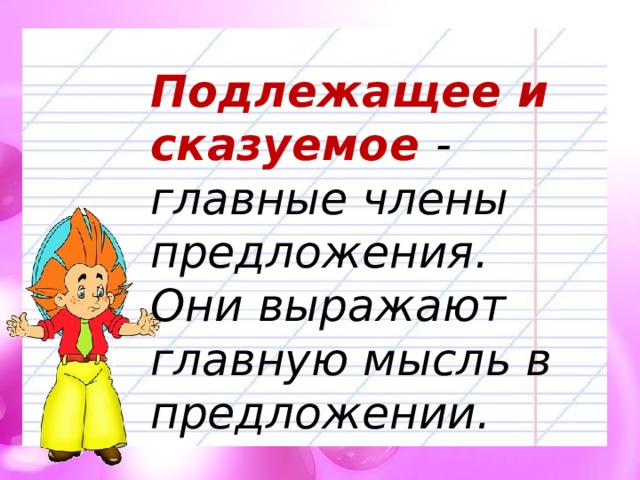 Подлежащее и сказуемое - главные члены предложения. Они выражают главную мысль в предложении. 