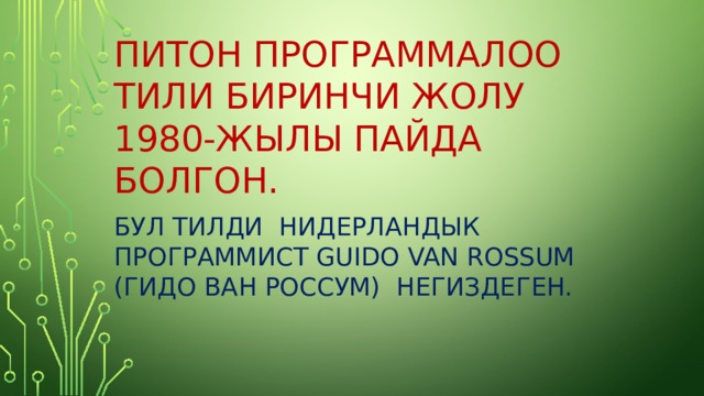 Питон программалоо тили биринчи жолу 1980-жылы пайда болгон. Бул тилди НИДЕРЛАНДЫК ПРОГРАММИСТ Guido van Rossum (Гидо ван Россум) НЕГИЗДЕГЕН. 