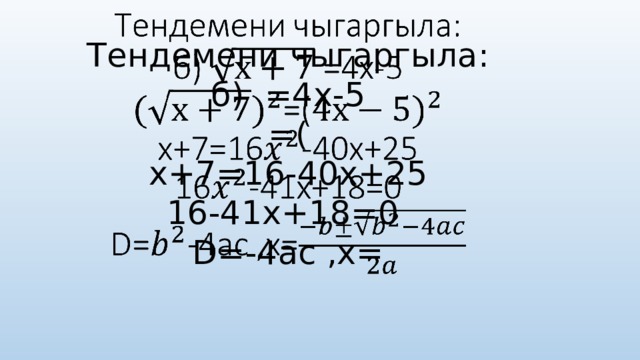  Тендемени чыгаргыла:  б) =4х-5  =(  х+7=16-40х+25  16-41х+18=0  D=-4ac ,x=       