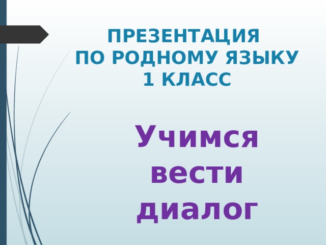 ПРЕЗЕНТАЦИЯ  ПО РОДНОМУ ЯЗЫКУ  1 КЛАСС Учимся вести диалог 