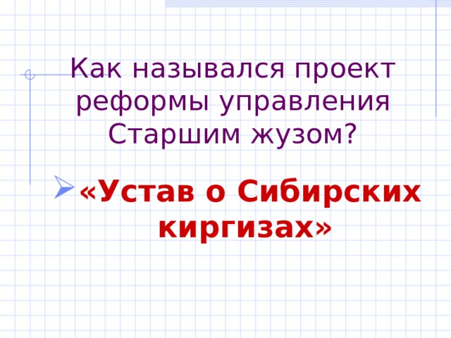 Как назывался проект реформы управления Старшим жузом? «Устав о Сибирских киргизах» 