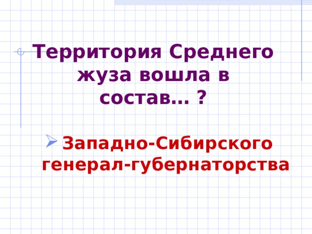 Территория Среднего жуза вошла в состав… ? Западно-Сибирского генерал-губернаторства  