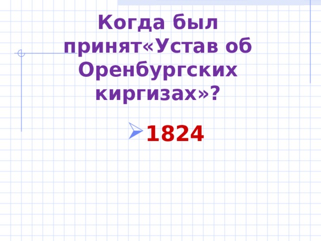 Когда был принят«Устав об Оренбургских киргизах»? 1824  