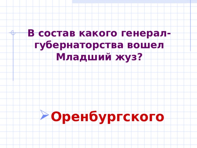В состав какого генерал-губернаторства вошел Младший жуз? Оренбургского 