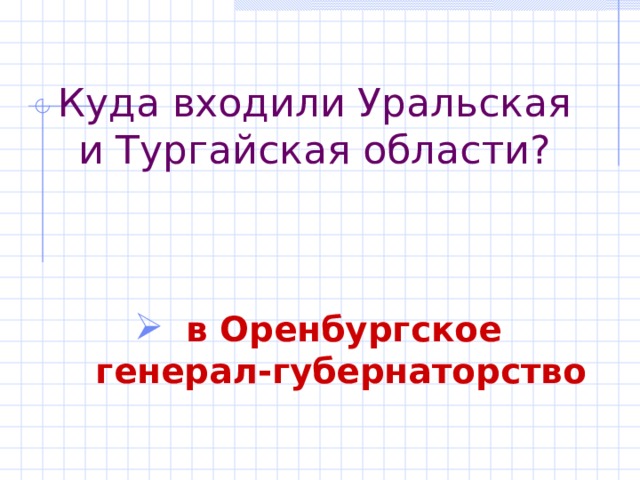 Куда входили Уральская и Тургайская области?  в Оренбургское генерал-губернаторство  