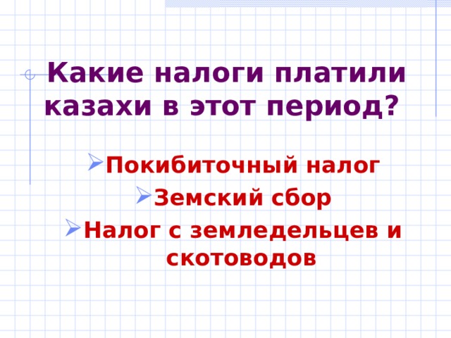  Какие налоги платили казахи в этот период? Покибиточный налог Земский сбор Налог с земледельцев и скотоводов  
