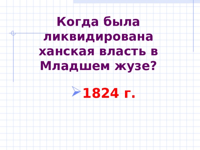 Когда была ликвидирована ханская власть в Младшем жузе? 1824 г. 