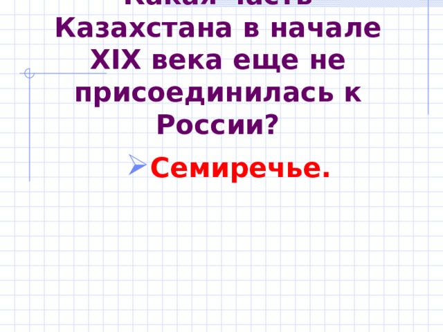 Какая часть Казахстана в  начале XIX века еще не присоединилась к России? Семиречье. 