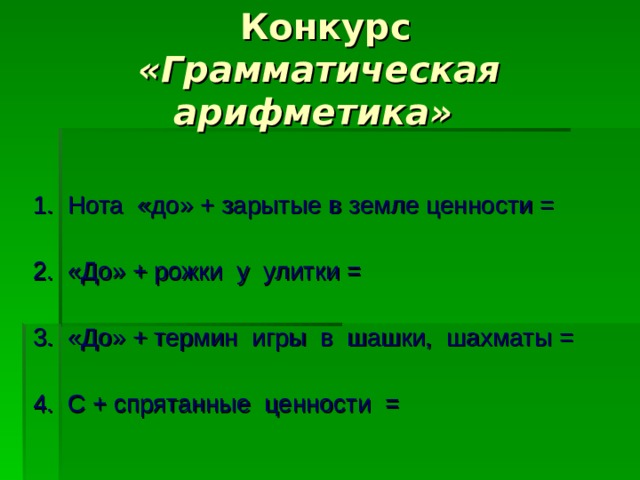 Конкурс  «Грамматическая арифметика»   1. Нота «до» + зарытые в земле ценности =  2. «До» + рожки у улитки =  3. «До» + термин игры в шашки, шахматы =  4. С + спрятанные ценности = 