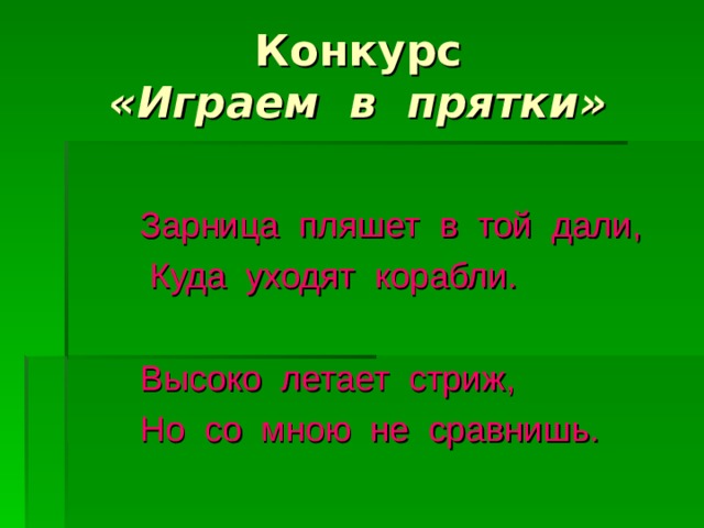 «Играем в прятки»  Зарница пляшет в той дали,  Куда уходят корабли.  Высоко летает стриж,  Но со мною не сравнишь.  
