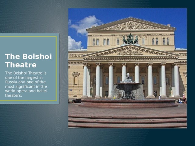 The Bolshoi Theatre The Bolshoi Theatre is one of the largest in Russia and one of the most significant in the world opera and ballet theaters. 