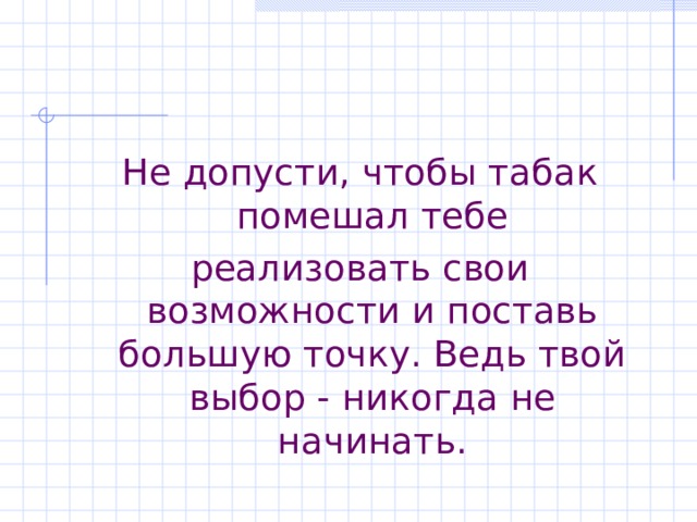 Не допусти, чтобы табак помешал тебе реализовать свои возможности и поставь большую точку. Ведь твой выбор - никогда не начинать. 