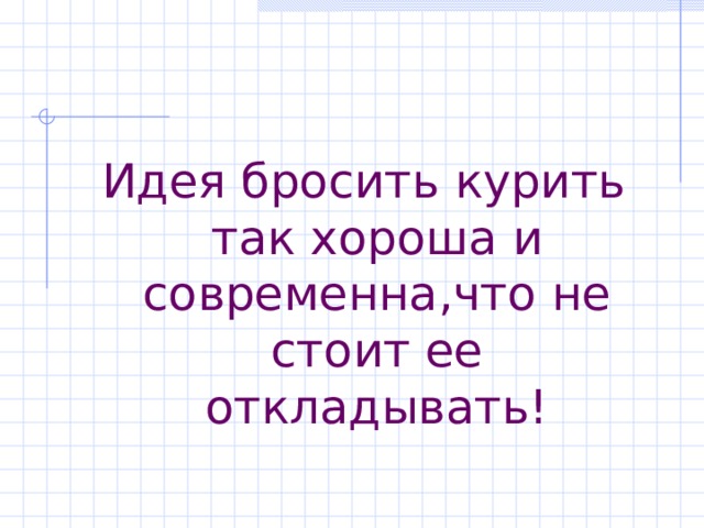 Идея бросить курить так хороша и современна,что не стоит ее откладывать! 