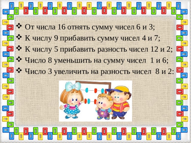 От числа 16 отнять сумму чисел 6 и 3; К числу 9 прибавить сумму чисел 4 и 7; К числу 5 прибавить разность чисел 12 и 2; Число 8 уменьшить на сумму чисел 1 и 6; Число 3 увеличить на разность чисел 8 и 2: 
