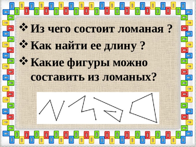 Из чего состоит ломаная ? Как найти ее длину ? Какие фигуры можно составить из ломаных?  