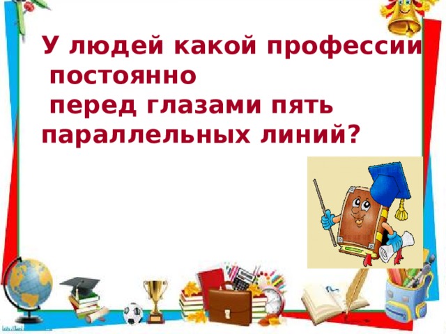 У людей какой профессии  постоянно  перед глазами пять параллельных линий? 