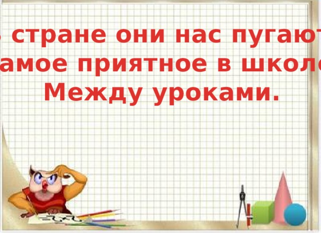 В стране они нас пугают. Самое приятное в школе. Между уроками. 