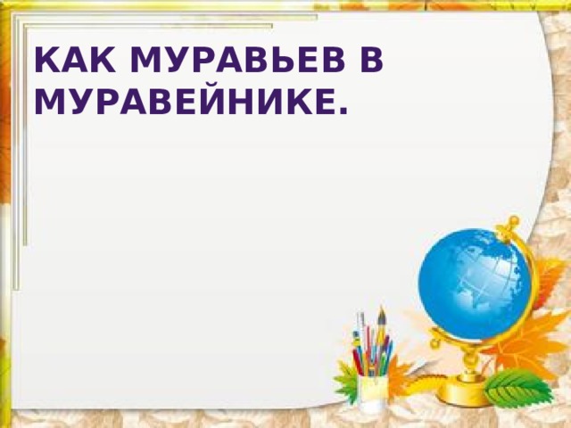 Как муравьев в муравейнике. 