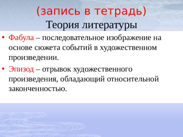 (запись в тетрадь)  Теория литературы Фабула – последовательное изображение на основе сюжета событий в художественном произведении. Эпизод – отрывок художественного произведения, обладающий относительной законченностью. 