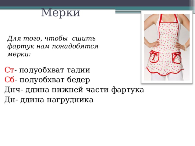 Мерки   Для того, чтобы сшить фартук нам понадобятся мерки: Ст - полуобхват талии Сб - полуобхват бедер Днч- длина нижней части фартука Дн- длина нагрудника 