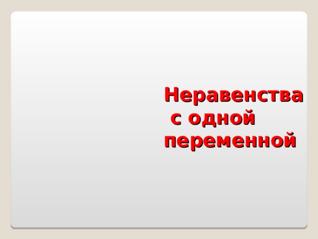 Неравенства  с одной  переменной  